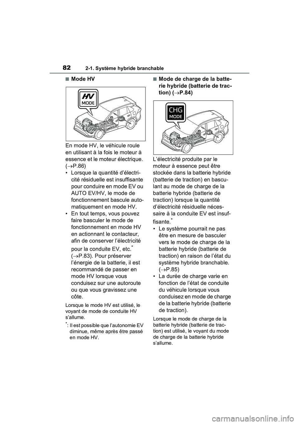 TOYOTA RAV4 PRIME 2021  Manuel du propriétaire (in French) 822-1. Système hybride branchable
■Mode HV
En mode HV, le véhicule roule 
en utilisant à la fois le moteur à 
essence et le moteur électrique. 
(  P.86)
• Lorsque la quantité d’électri