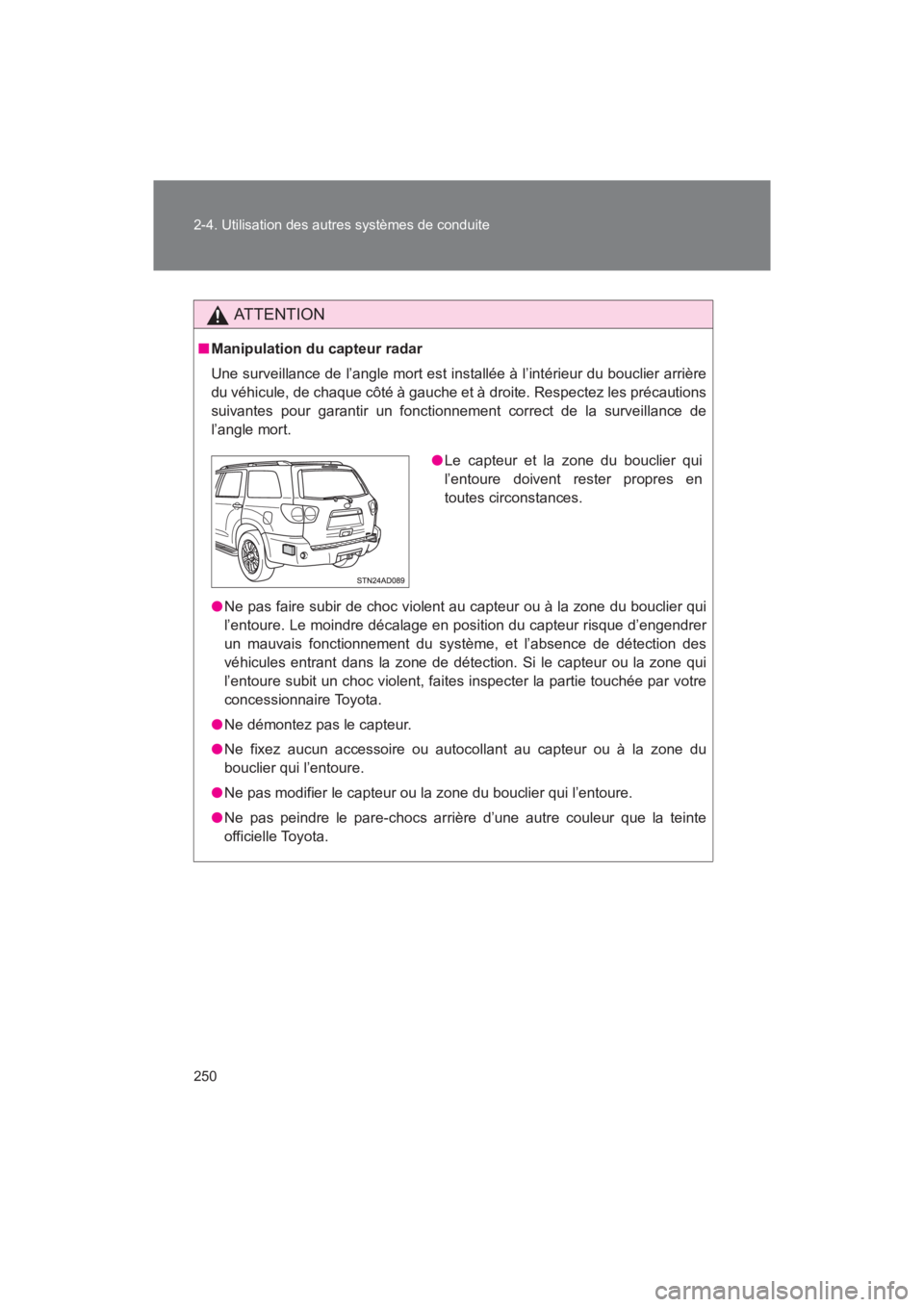TOYOTA SEQUOIA 2017  Manuel du propriétaire (in French) 250 
2-4. Utilisation des autres systèmes de conduite
SEQUOIA_D_OM34598D_17MY
AT T E N T I O N
■ Manipulation du capteur radar 
Une surveillance de l’angle mort est installée à l’intérieur d