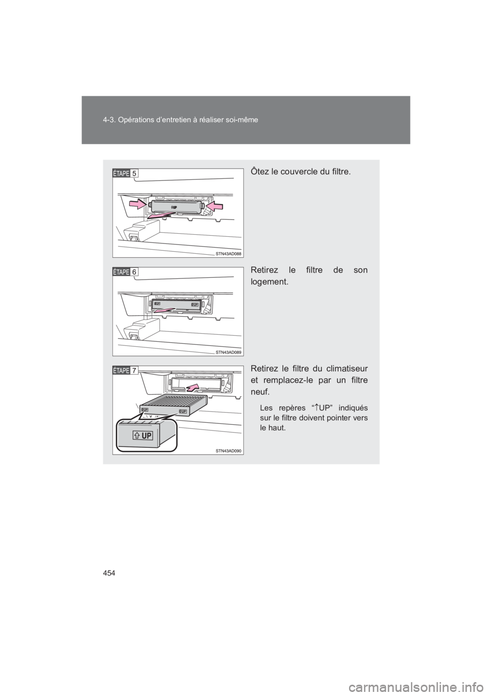 TOYOTA SEQUOIA 2017 Manuel du propriétaire (in French) 454
4-3. Opérations d’entretien à réaliser soi-même
SEQUOIA_D_OM34598D_17MY
Ôtez le couvercle du filtre.
Retirez le filtre de son
logement.
Retirez le filtre du climatiseur
et remplacez-le TOYOTA SEQUOIA 2017 Manuel du propriétaire (in French) 454
4-3. Opérations d’entretien à réaliser soi-même
SEQUOIA_D_OM34598D_17MY
Ôtez le couvercle du filtre.
Retirez le filtre de son
logement.
Retirez le filtre du climatiseur
et remplacez-le