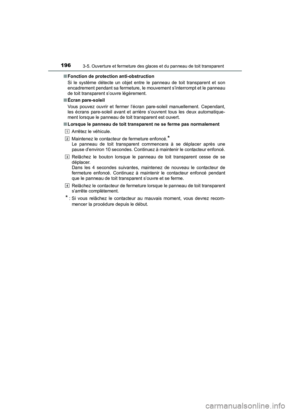 TOYOTA SIENNA 2017  Manuel du propriétaire (in French) 196
SIENNA_OM_OM08007D_(D)
3-5. Ouverture et fermeture des glaces et du panneau de toit transparent
■Fonction de protection anti-obstruction
Si le système détecte un objet entre le panneau de toit