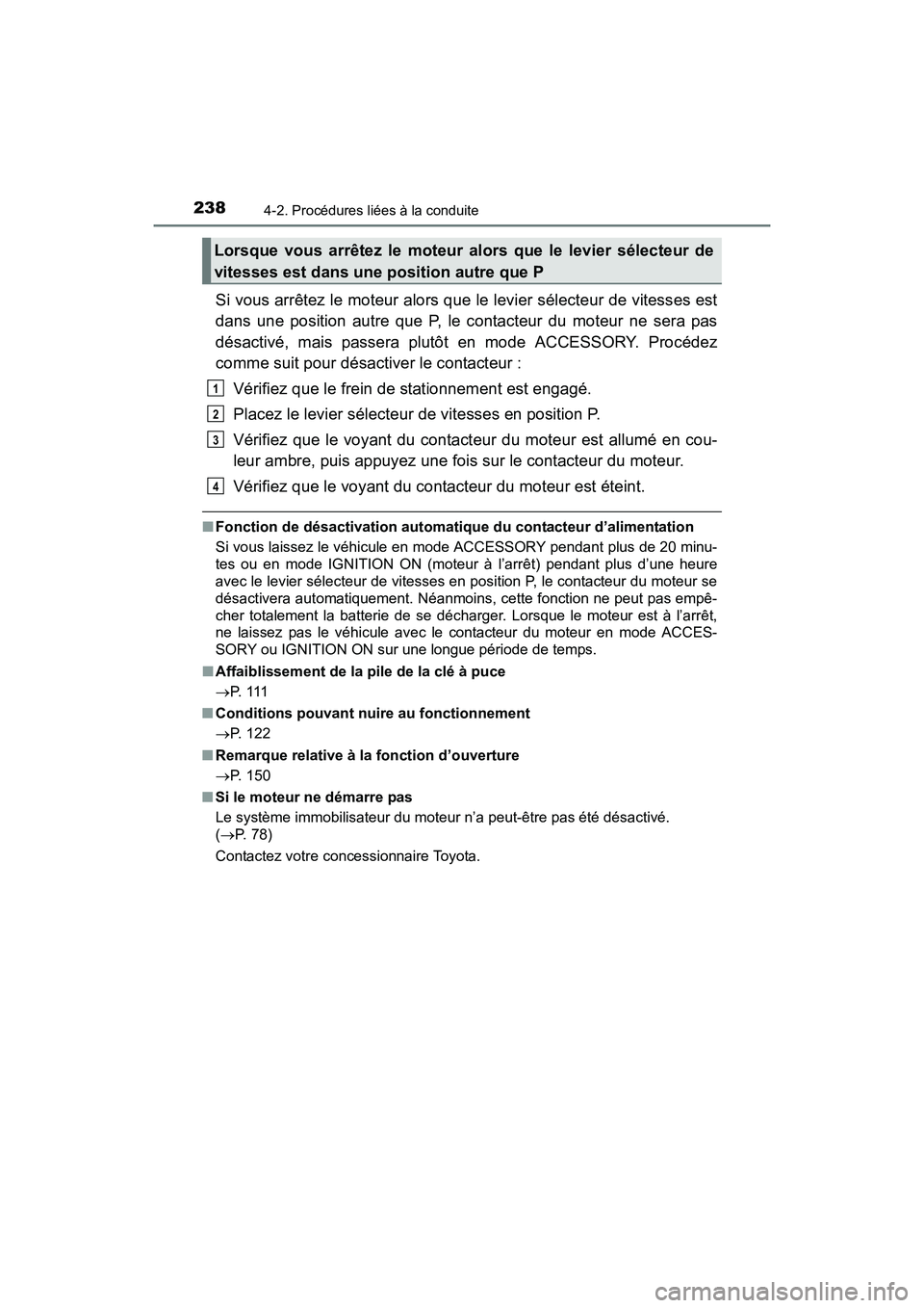 TOYOTA SIENNA 2017  Manuel du propriétaire (in French) 238
SIENNA_OM_OM08007D_(D)
4-2. Procédures liées à la conduite
Si vous arrêtez le moteur alors que le levier sélecteur de vitesses est
dans une position autre que P, le contacteur du moteur ne se