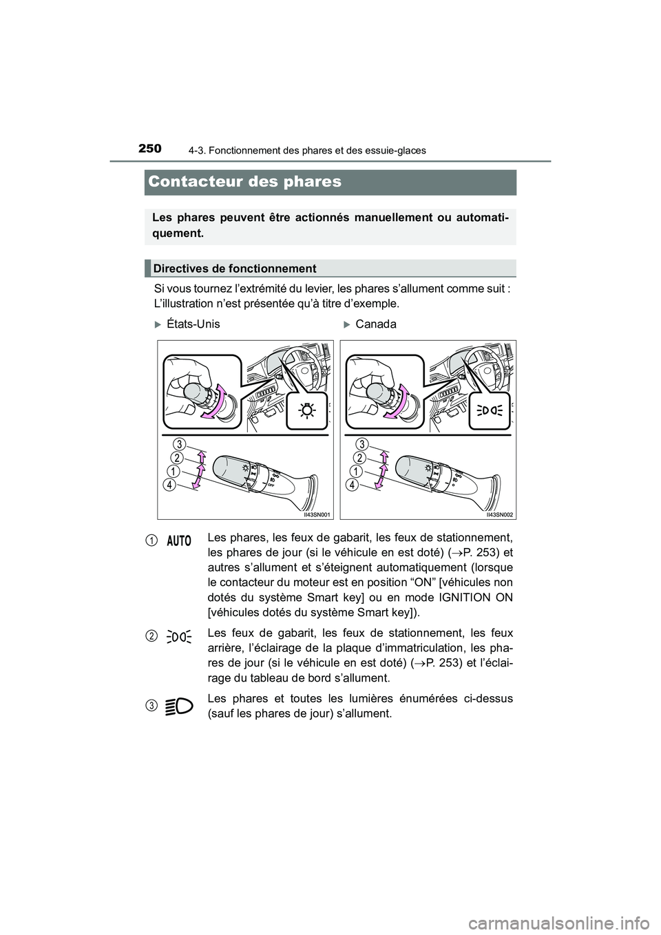 TOYOTA SIENNA 2017  Manuel du propriétaire (in French) 250
SIENNA_OM_OM08007D_(D)
4-3. Fonctionnement des phares et des essuie-glaces
Contacteur des phares
Si vous tournez l’extrémité du levier, les phares s’allument comme suit : 
L’illustration n