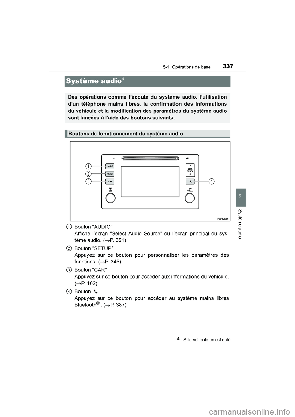 TOYOTA SIENNA 2017  Manuel du propriétaire (in French) 337
SIENNA_OM_OM08007D_(D)
5-1. Opérations de base
5
Système audio
Système audio∗
Bouton “AUDIO” 
Affiche l’écran “Select Audio Source” ou l’écran principal du sys-
tème audio. (