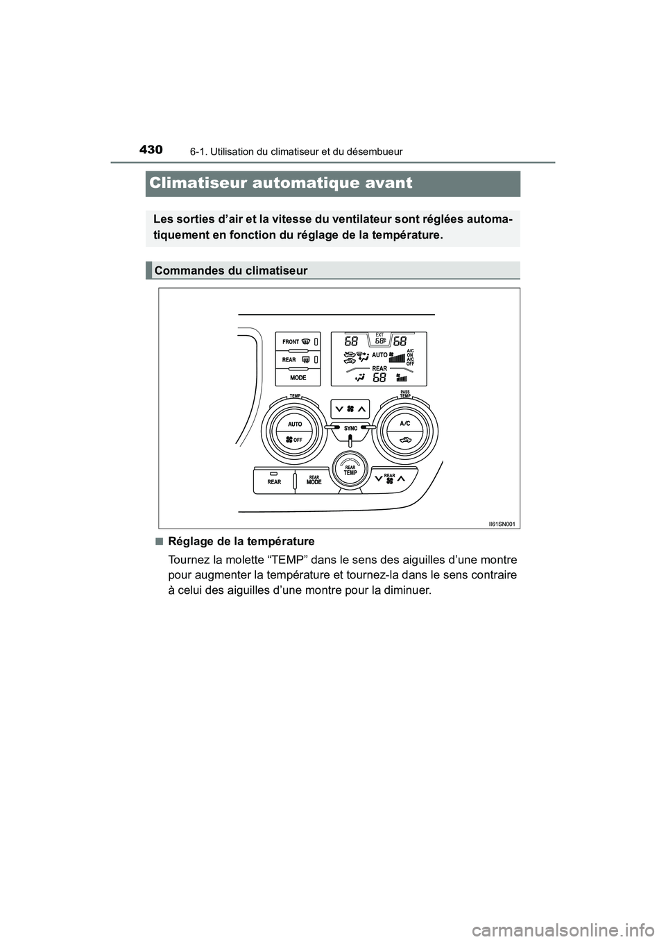 TOYOTA SIENNA 2017  Manuel du propriétaire (in French) 430
SIENNA_OM_OM08007D_(D)
6-1. Utilisation du climatiseur et du désembueur
Climatiseur automatique avant
■Réglage de la température
Tournez la molette “TEMP” dans le sens des aiguilles d’u