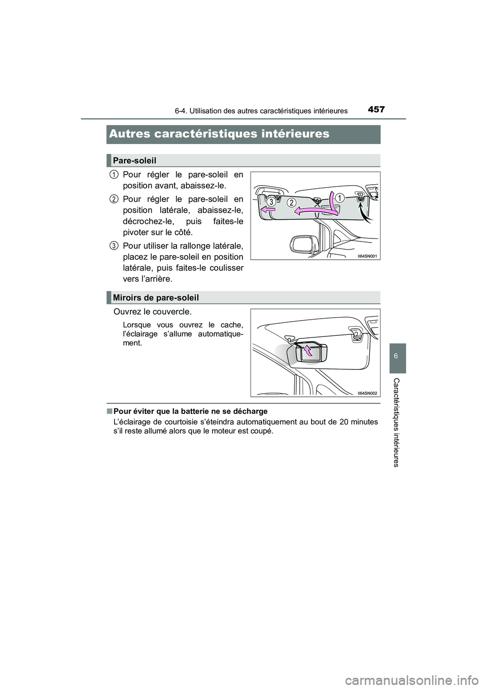 TOYOTA SIENNA 2017  Manuel du propriétaire (in French) 457
SIENNA_OM_OM08007D_(D)
6-4. Utilisation des autres caractéristiques intérieures
6
Caractéristiques intérieures
Autres caractéristiques intérieures
Pour régler le pare-soleil en
position ava
