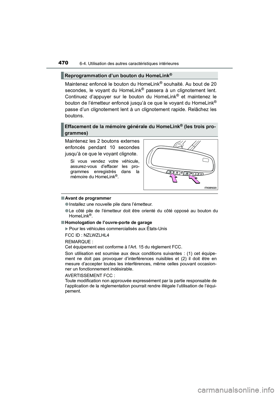 TOYOTA SIENNA 2017  Manuel du propriétaire (in French) 470
SIENNA_OM_OM08007D_(D)
6-4. Utilisation des autres caractéristiques intérieures
Maintenez enfoncé le bouton du HomeLink® souhaité. Au bout de 20
secondes, le voyant du HomeLink® passera à u