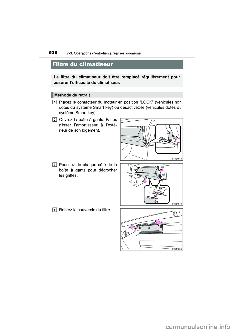 TOYOTA SIENNA 2017 Manuel du propriétaire (in French) 528
SIENNA_OM_OM08007D_(D)
7-3. Opérations d’entretien à réaliser soi-même
Filtre du climatiseur
Placez le contacteur du moteur en position “LOCK” (véhicules non
dotés du système Smart ke TOYOTA SIENNA 2017 Manuel du propriétaire (in French) 528
SIENNA_OM_OM08007D_(D)
7-3. Opérations d’entretien à réaliser soi-même
Filtre du climatiseur
Placez le contacteur du moteur en position “LOCK” (véhicules non
dotés du système Smart ke