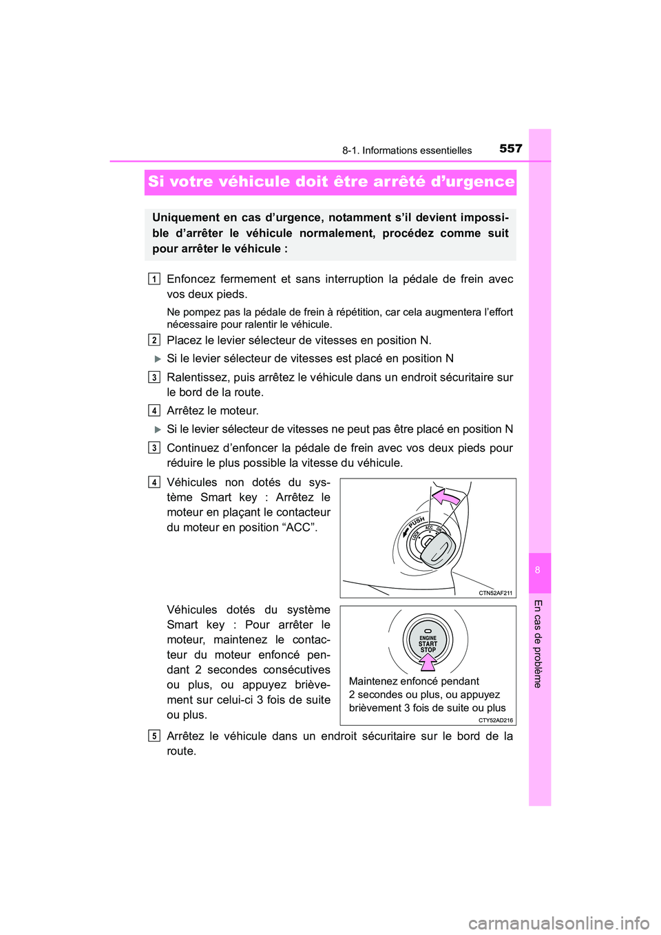 TOYOTA SIENNA 2017 Manuel du propriétaire (in French) 557
SIENNA_OM_OM08007D_(D)
8
En cas de problème
8-1. Informations essentielles
Si votre véhicule doit être arrêté d’urgence
Enfoncez fermement et sans interruption la pédale de frein avec
vos TOYOTA SIENNA 2017 Manuel du propriétaire (in French) 557
SIENNA_OM_OM08007D_(D)
8
En cas de problème
8-1. Informations essentielles
Si votre véhicule doit être arrêté d’urgence
Enfoncez fermement et sans interruption la pédale de frein avec
vos