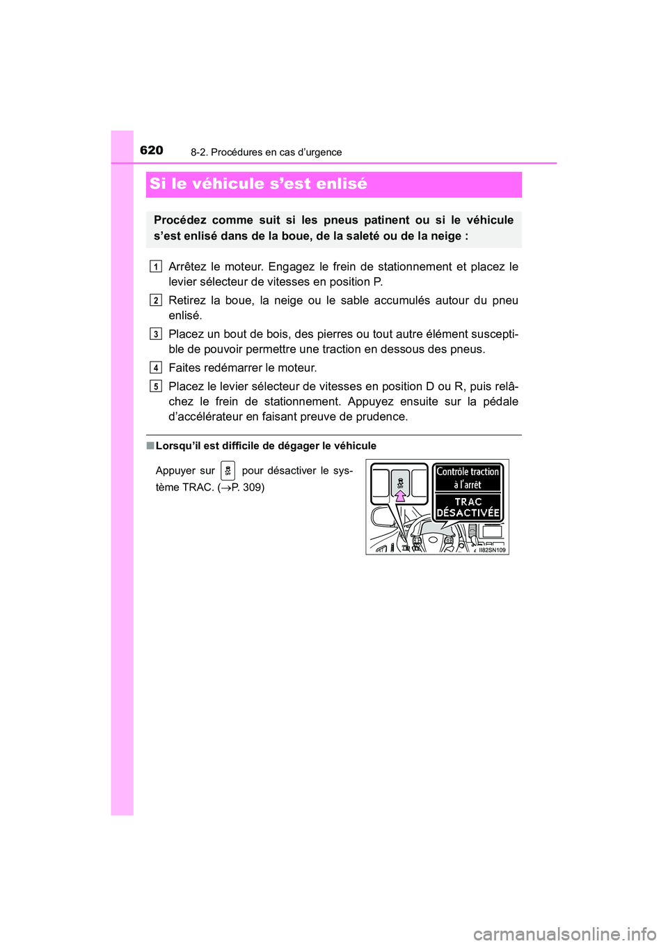 TOYOTA SIENNA 2017  Manuel du propriétaire (in French) 620
SIENNA_OM_OM08007D_(D)
8-2. Procédures en cas d’urgence
Si le véhicule s’est enlisé
Arrêtez le moteur. Engagez le frein de stationnement et placez le
levier sélecteur de vitesses en posit