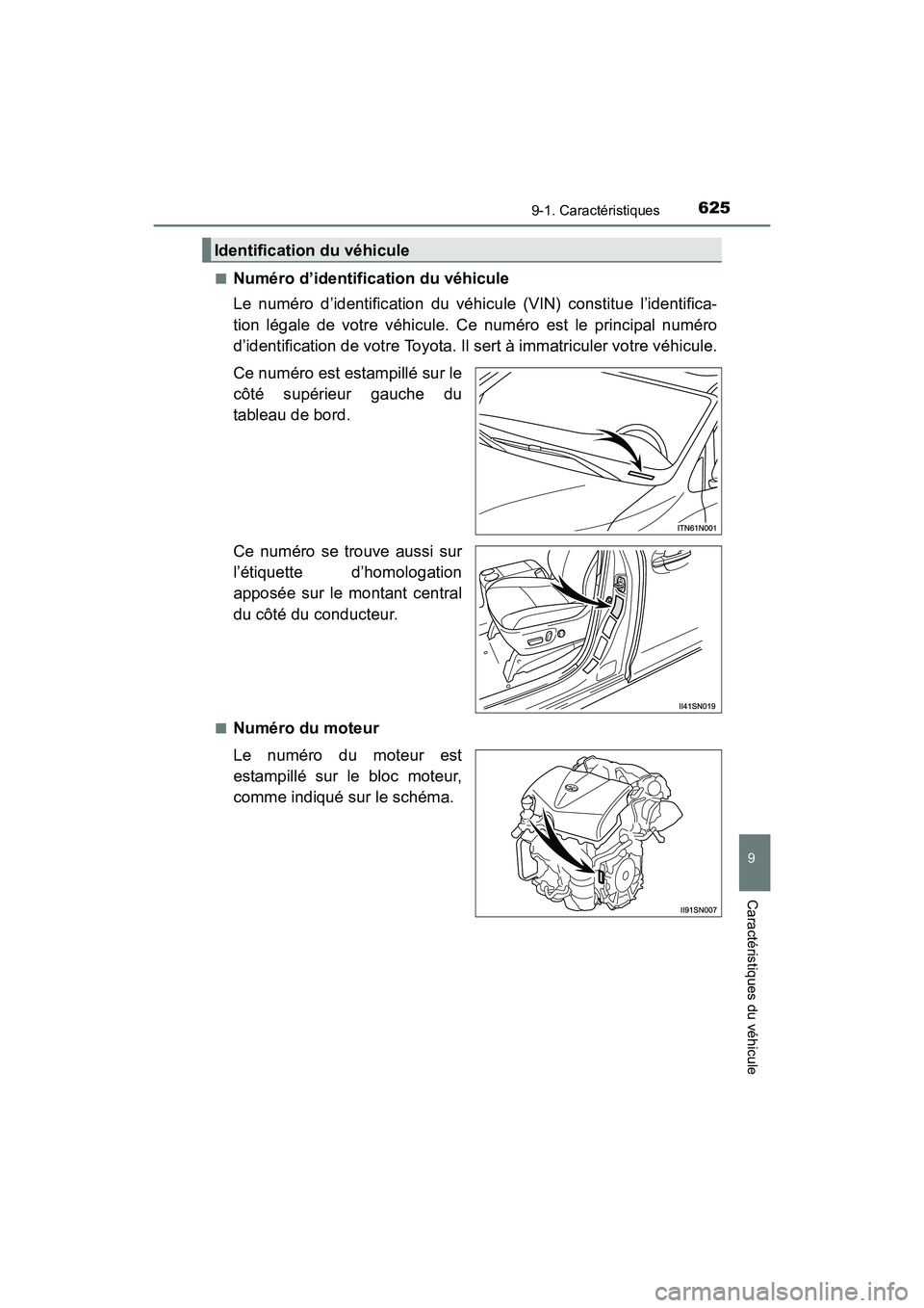 TOYOTA SIENNA 2017  Manuel du propriétaire (in French) SIENNA_OM_OM08007D_(D)
6259-1. Caractéristiques
9
Caractéristiques du véhicule
■Numéro d’identification du véhicule
Le numéro d’identification du véhicule (VIN) constitue l’identifica-

