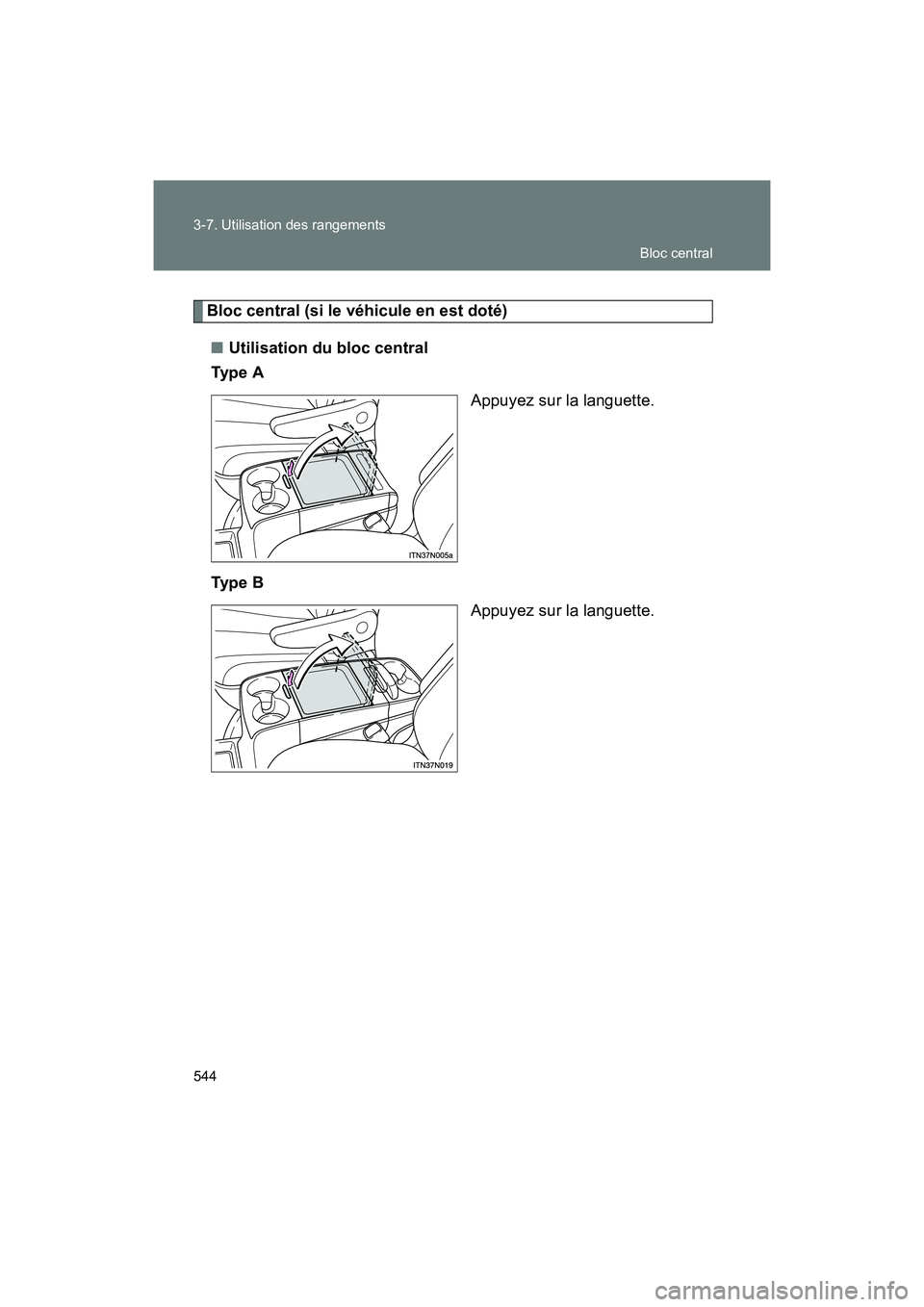 TOYOTA SIENNA 2011  Manuel du propriétaire (in French) 544 3-7. Utilisation des rangements
SIENNA_D (OM45466D)
Bloc central (si le véhicule en est doté)■ Utilisation du bloc central
Ty p e  A
Appuyez sur la languette.
Ty p e  B Appuyez sur la languett