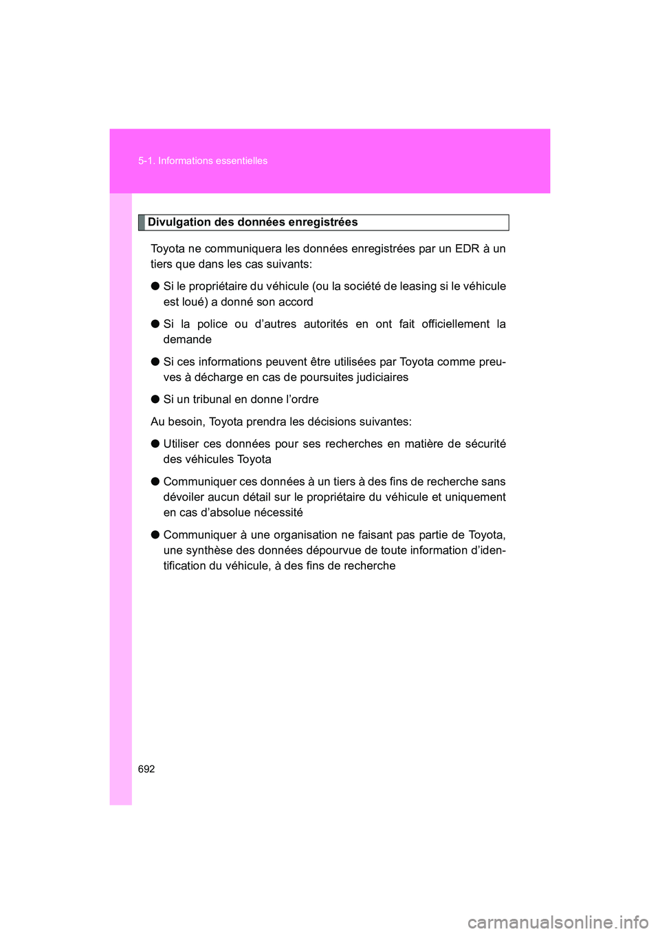 TOYOTA SIENNA 2011  Manuel du propriétaire (in French) 692 5-1. Informations essentielles
SIENNA_D (OM45466D)
Divulgation des données enregistréesToyota ne communiquera les données enregistrées par un EDR à un
tiers que dans les cas suivants:
● Si 