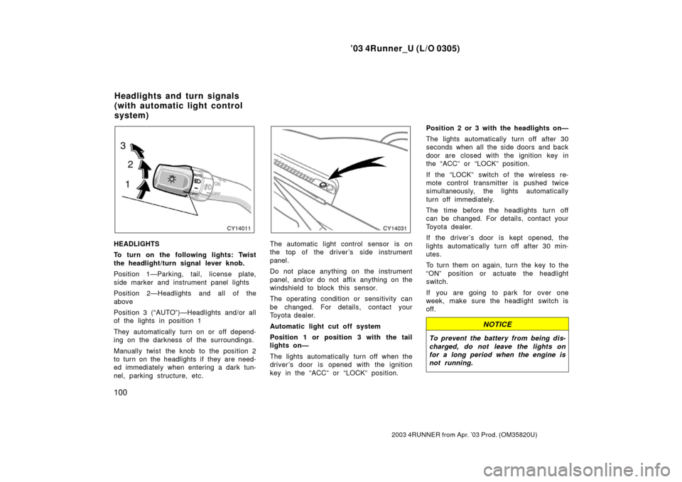 TOYOTA 4RUNNER 2003 N210 / 4.G Owners Manual ’03 4Runner_U (L/O 0305)
100
2003 4RUNNER from Apr. ’03 Prod. (OM 35820U)
HEADLIGHTS
To turn on the following lights: Twist
the headlight/turn signal lever knob.
Position 1—Parking, tail, licens