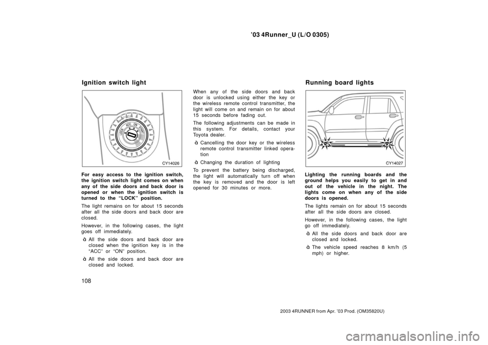 TOYOTA 4RUNNER 2003 N210 / 4.G Owners Manual ’03 4Runner_U (L/O 0305)
108
2003 4RUNNER from Apr. ’03 Prod. (OM 35820U)
For easy access to the ignition switch,
the ignition switch light comes on when
any of the side doors and back door is
ope