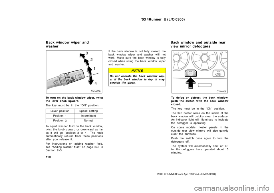 TOYOTA 4RUNNER 2003 N210 / 4.G Owners Manual ’03 4Runner_U (L/O 0305)
11 0
2003 4RUNNER from Apr. ’03 Prod. (OM 35820U)
To turn on the back window wiper, twist
the lever knob upward.
The key must be in the “ON” position.
Lever position
S