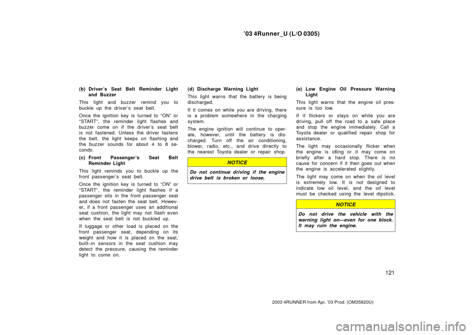 TOYOTA 4RUNNER 2003 N210 / 4.G Service Manual ’03 4Runner_U (L/O 0305)
121
2003 4RUNNER from Apr. ’03 Prod. (OM 35820U)
(b) Driver’s Seat Belt Reminder Light
and Buzzer
This light and buzzer remind you to
buckle up the driver’s seat belt.