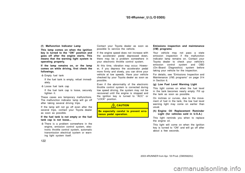 TOYOTA 4RUNNER 2003 N210 / 4.G Owners Manual ’03 4Runner_U (L/O 0305)
122
2003 4RUNNER from Apr. ’03 Prod. (OM 35820U)
(f) Malfunction Indicator Lamp
This lamp comes on when the ignition
key is turned to the “ON” position and
goes off af