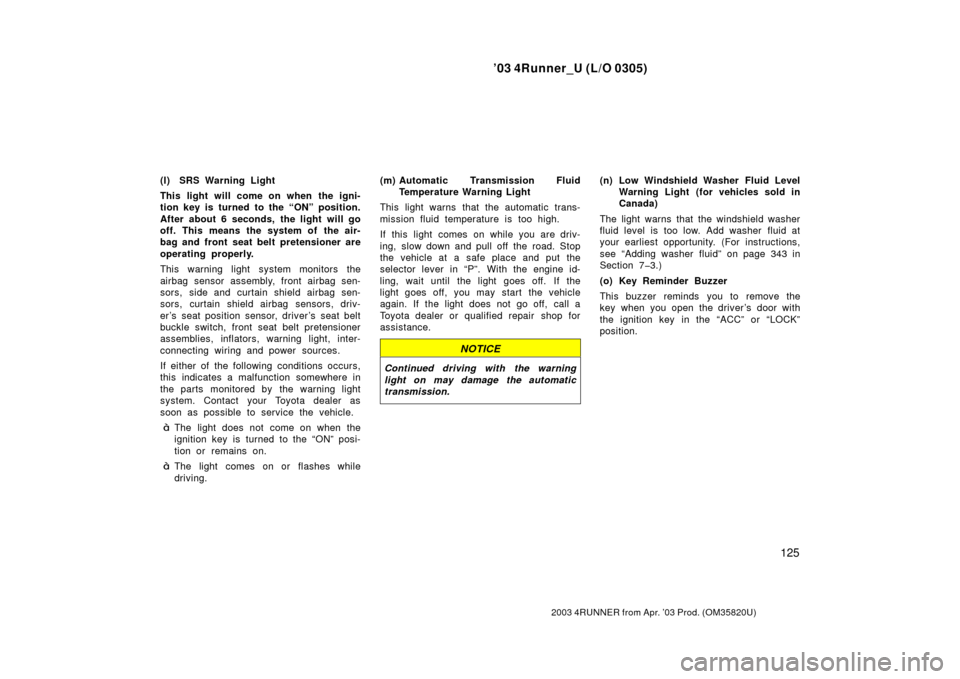 TOYOTA 4RUNNER 2003 N210 / 4.G User Guide ’03 4Runner_U (L/O 0305)
125
2003 4RUNNER from Apr. ’03 Prod. (OM 35820U)
(l) SRS Warning Light
This light will come on when the igni-
tion key is turned to the “ON” position.
After about 6 se TOYOTA 4RUNNER 2003 N210 / 4.G User Guide ’03 4Runner_U (L/O 0305)
125
2003 4RUNNER from Apr. ’03 Prod. (OM 35820U)
(l) SRS Warning Light
This light will come on when the igni-
tion key is turned to the “ON” position.
After about 6 se