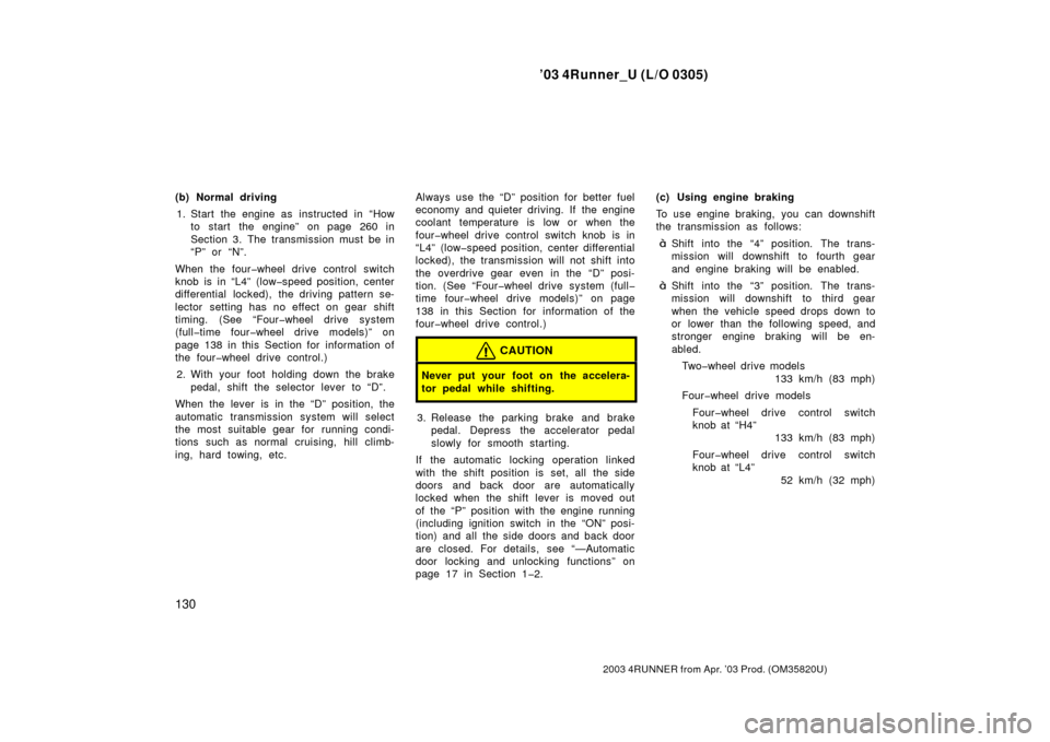 TOYOTA 4RUNNER 2003 N210 / 4.G Owners Manual ’03 4Runner_U (L/O 0305)
130
2003 4RUNNER from Apr. ’03 Prod. (OM 35820U)
(b) Normal driving
1. Start the engine as  instructed  in “How to start the engine” on page 260 in
Section 3. The tran