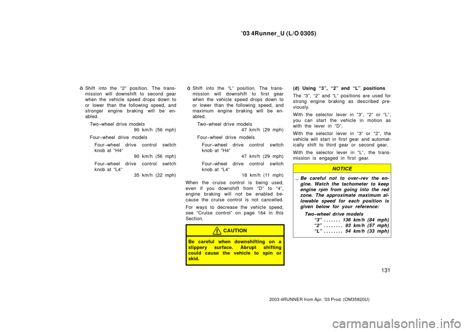 TOYOTA 4RUNNER 2003 N210 / 4.G Owners Manual ’03 4Runner_U (L/O 0305)
131
2003 4RUNNER from Apr. ’03 Prod. (OM 35820U)
Shift into the “2” position. The trans-
mission will downshift to second gear
when the vehicle speed drops down to
or