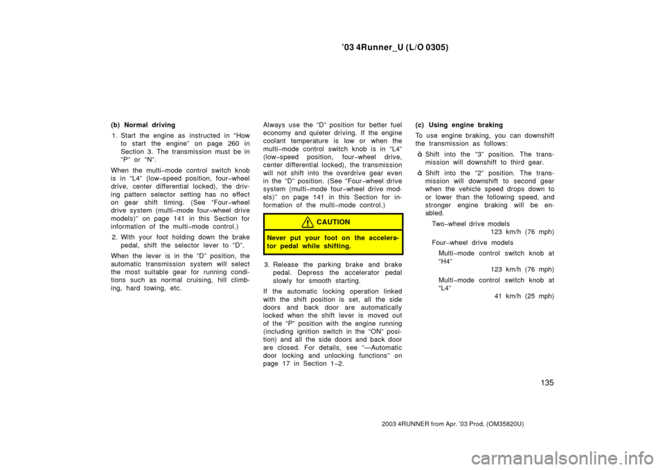 TOYOTA 4RUNNER 2003 N210 / 4.G Owners Manual ’03 4Runner_U (L/O 0305)
135
2003 4RUNNER from Apr. ’03 Prod. (OM 35820U)
(b) Normal driving
1. Start the engine as  instructed  in “How to start the engine” on page 260 in
Section 3. The tran