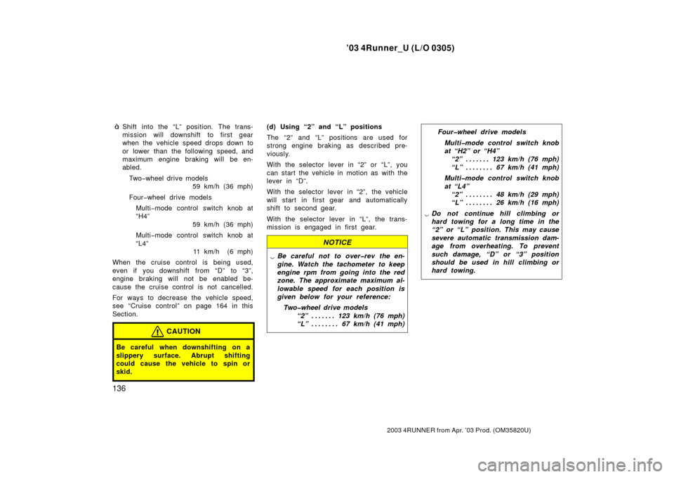 TOYOTA 4RUNNER 2003 N210 / 4.G Owners Manual ’03 4Runner_U (L/O 0305)
136
2003 4RUNNER from Apr. ’03 Prod. (OM 35820U)
Shift into the “L” position. The trans-
mission will downshift to first gear
when the vehicle speed drops down to
or 