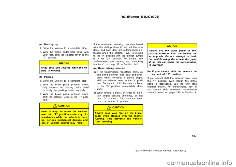 TOYOTA 4RUNNER 2003 N210 / 4.G Owners Manual ’03 4Runner_U (L/O 0305)
137
2003 4RUNNER from Apr. ’03 Prod. (OM 35820U)
(e) Backing up
1. Bring the vehicle to a complete stop.
2. With the brake pedal held down with your foot, shift the select
