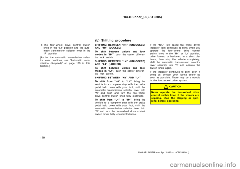 TOYOTA 4RUNNER 2003 N210 / 4.G Owners Manual ’03 4Runner_U (L/O 0305)
140
2003 4RUNNER from Apr. ’03 Prod. (OM 35820U)
The four�wheel drive control switch
knob in the “L4” position and the auto-
matic transmission selector lever in the
