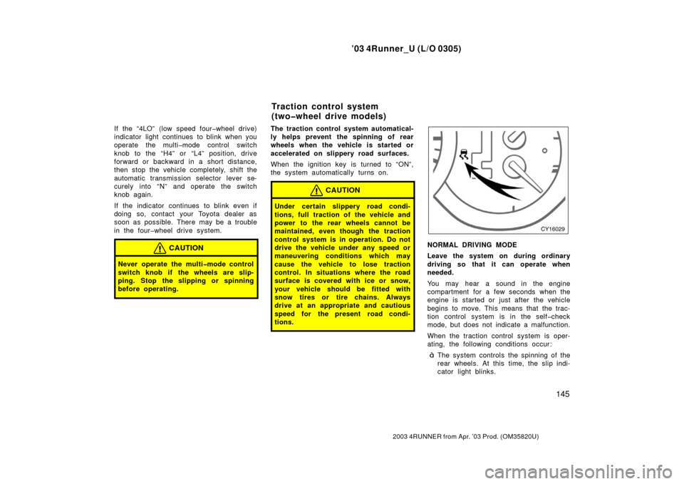 TOYOTA 4RUNNER 2003 N210 / 4.G Owners Manual ’03 4Runner_U (L/O 0305)
145
2003 4RUNNER from Apr. ’03 Prod. (OM 35820U)
If the “4LO” (low speed four�wheel drive)
indicator light continues to blink when you
operate the multi�mode control s