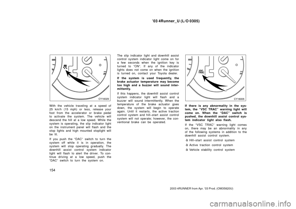 TOYOTA 4RUNNER 2003 N210 / 4.G User Guide ’03 4Runner_U (L/O 0305)
154
2003 4RUNNER from Apr. ’03 Prod. (OM 35820U)
With the vehicle traveling at a speed of
25 km/h (15 mph) or less, release your
foot from the accelerator or brake pedal
t