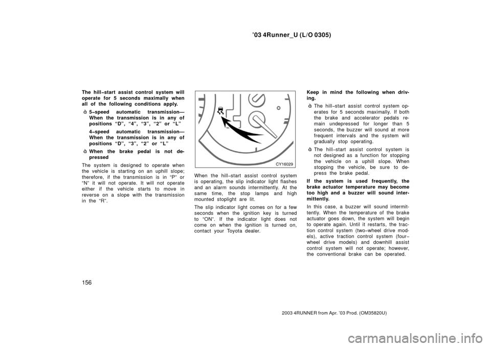 TOYOTA 4RUNNER 2003 N210 / 4.G User Guide ’03 4Runner_U (L/O 0305)
156
2003 4RUNNER from Apr. ’03 Prod. (OM 35820U)
The hill�start assist control system will
operate for 5 seconds maximally when
all of the following conditions apply.
5�s