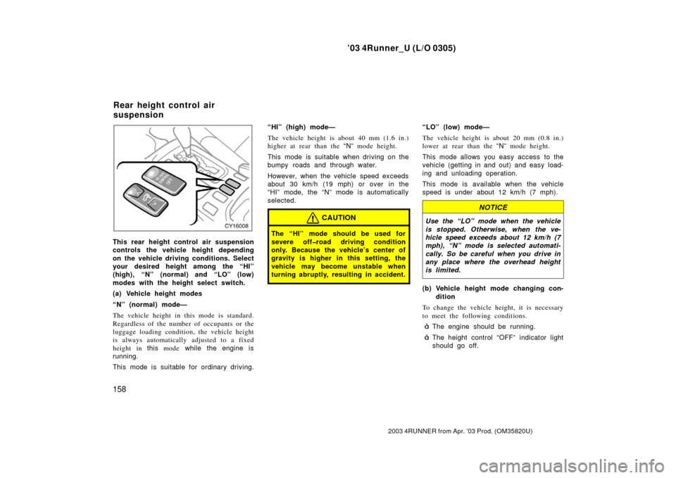 TOYOTA 4RUNNER 2003 N210 / 4.G Owners Manual ’03 4Runner_U (L/O 0305)
158
2003 4RUNNER from Apr. ’03 Prod. (OM 35820U)
This rear height control air suspension
controls the vehicle height depending
on the vehicle driving conditions. Select
yo