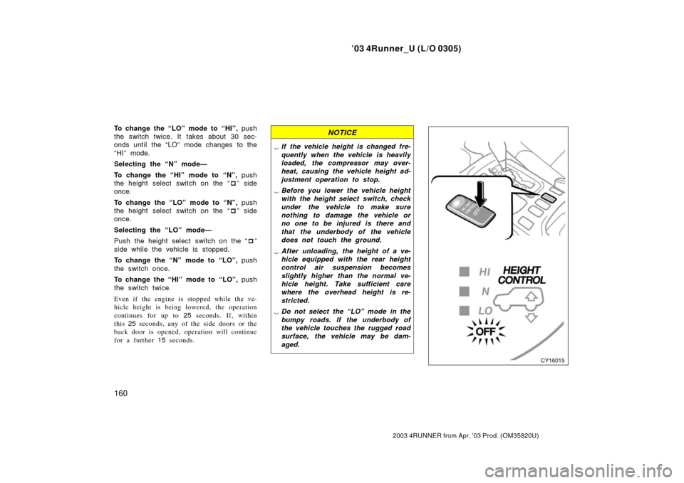 TOYOTA 4RUNNER 2003 N210 / 4.G Owners Manual ’03 4Runner_U (L/O 0305)
160
2003 4RUNNER from Apr. ’03 Prod. (OM 35820U)
To change the “LO” mode to “HI”,  push
the switch twice. It takes about 30 sec-
onds until  the “LO” mode chan