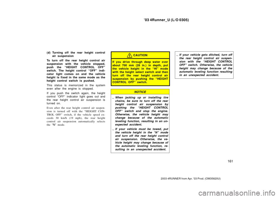 TOYOTA 4RUNNER 2003 N210 / 4.G Owners Manual ’03 4Runner_U (L/O 0305)
161
2003 4RUNNER from Apr. ’03 Prod. (OM 35820U)
(d) Turning off  the rear height control
air suspension
To turn off the rear height control air
suspension with the vehicl