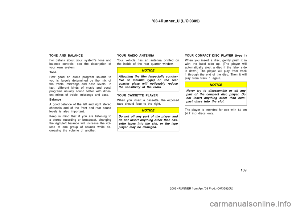 TOYOTA 4RUNNER 2003 N210 / 4.G Owners Manual ’03 4Runner_U (L/O 0305)
169
2003 4RUNNER from Apr. ’03 Prod. (OM 35820U)
TONE AND BALANCE
For details about your system’s tone and
balance controls, see the description of
your own system.
Tone