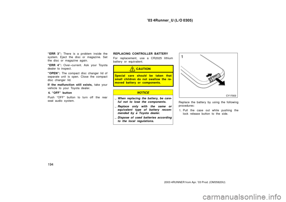 TOYOTA 4RUNNER 2003 N210 / 4.G Owners Manual ’03 4Runner_U (L/O 0305)
194
2003 4RUNNER from Apr. ’03 Prod. (OM 35820U)
“ERR 3”: There is a problem inside the
system. Eject the disc or m agazine. Set
the disc or magazine again.
“ERR 4�