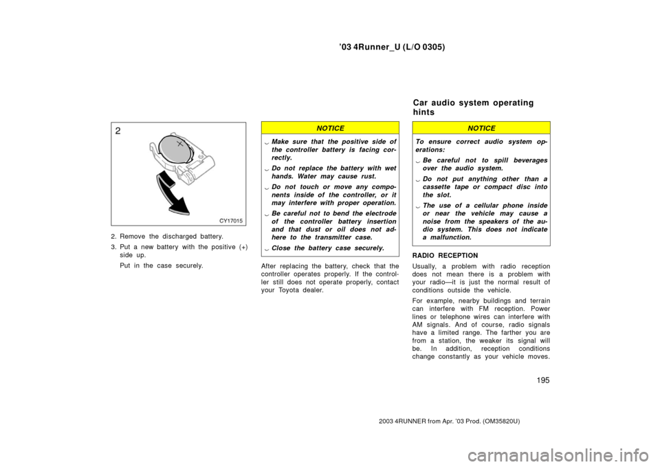 TOYOTA 4RUNNER 2003 N210 / 4.G Owners Manual ’03 4Runner_U (L/O 0305)
195
2003 4RUNNER from Apr. ’03 Prod. (OM 35820U)
2. Remove the discharged battery.
3. Put a new battery with the positive (+)
side up.
Put in the case securely.
NOTICE
Ma