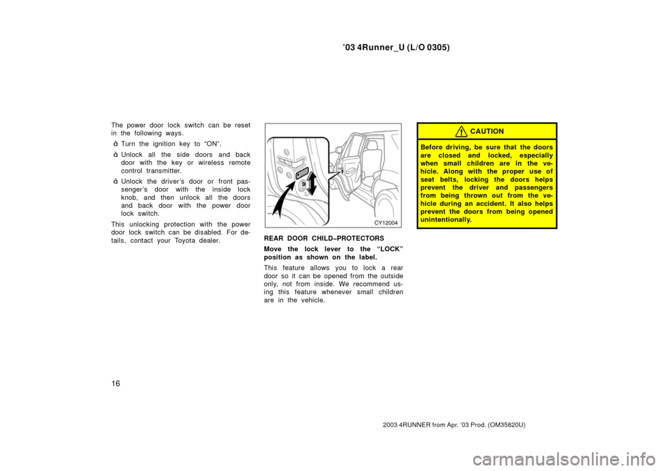 TOYOTA 4RUNNER 2003 N210 / 4.G Owners Manual ’03 4Runner_U (L/O 0305)
16
2003 4RUNNER from Apr. ’03 Prod. (OM 35820U)
The power door lock switch can be reset
in the following ways.
Turn the ignition key to “ON”.
Unlock all the side doo