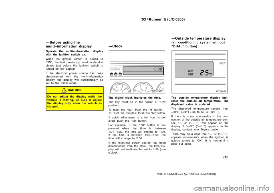 TOYOTA 4RUNNER 2003 N210 / 4.G Owners Manual ’03 4Runner_U (L/O 0305)
213
2003 4RUNNER from Apr. ’03 Prod. (OM 35820U)
Operate the multi�information display
with the ignition switch on.
When the ignition switch is turned to
“ON”, the las