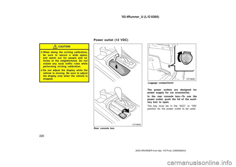 TOYOTA 4RUNNER 2003 N210 / 4.G Owners Manual ’03 4Runner_U (L/O 0305)
220
2003 4RUNNER from Apr. ’03 Prod. (OM 35820U)
CAUTION
When doing the circling calibration,
be sure to secure a wide space,
and watch out for people and ve-
hicles in t