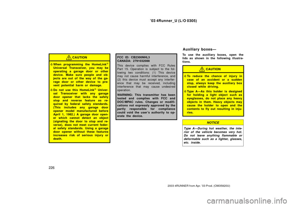 TOYOTA 4RUNNER 2003 N210 / 4.G Owners Guide ’03 4Runner_U (L/O 0305)
226
2003 4RUNNER from Apr. ’03 Prod. (OM 35820U)
CAUTION
When programming the HomeLink
Universal Transceiver, you may be
operating a garage door or other
device. Make su