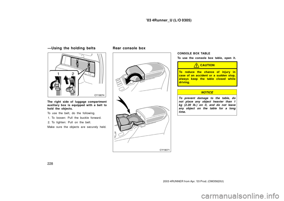 TOYOTA 4RUNNER 2003 N210 / 4.G Service Manual ’03 4Runner_U (L/O 0305)
228
2003 4RUNNER from Apr. ’03 Prod. (OM 35820U)
The right side of luggage compartment
auxiliary box is equipped with a belt to
hold the objects.
To use the belt, do the f