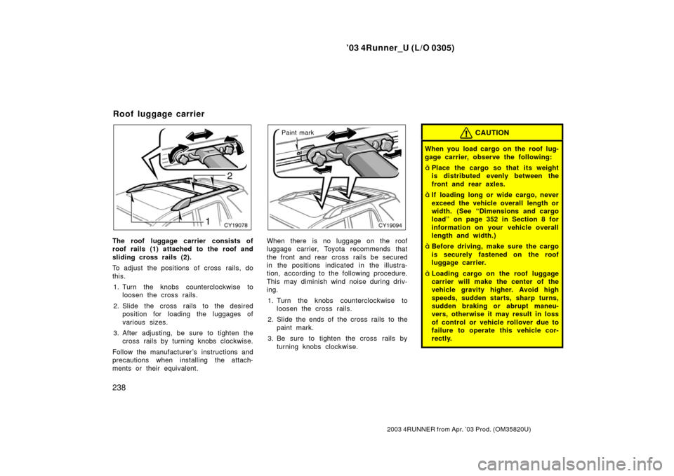 TOYOTA 4RUNNER 2003 N210 / 4.G Owners Manual ’03 4Runner_U (L/O 0305)
238
2003 4RUNNER from Apr. ’03 Prod. (OM 35820U)
The roof luggage carrier consists of
roof rails (1) attached to the roof and
sliding cross rails (2).
To adjust the positi