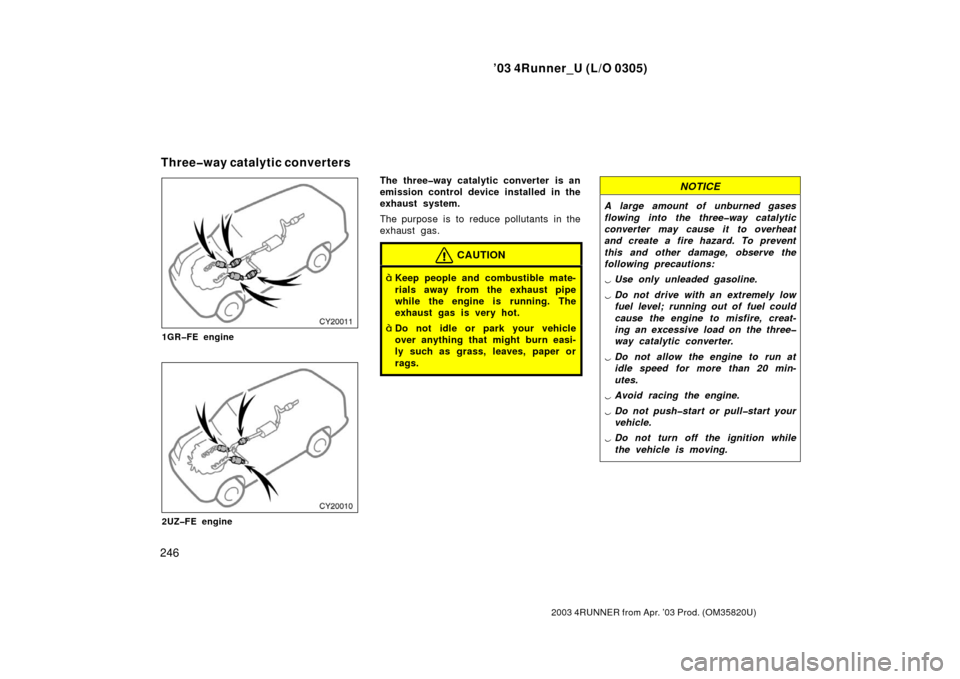 TOYOTA 4RUNNER 2003 N210 / 4.G Owners Manual ’03 4Runner_U (L/O 0305)
246
2003 4RUNNER from Apr. ’03 Prod. (OM 35820U)
1GR�FE engine
2UZ�FE engine
The three�way catalytic converter is an
emission control device installed in the
exhaust syste