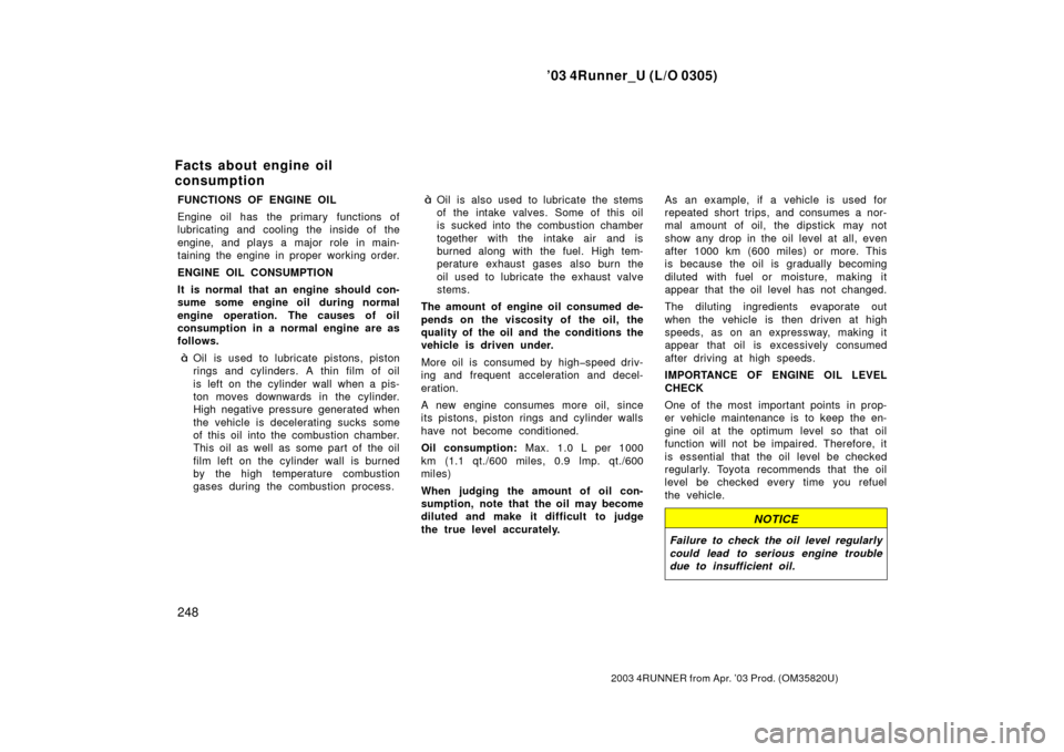 TOYOTA 4RUNNER 2003 N210 / 4.G Owners Manual ’03 4Runner_U (L/O 0305)
248
2003 4RUNNER from Apr. ’03 Prod. (OM 35820U)
FUNCTIONS OF ENGINE OIL
Engine oil has the primary functions of
lubricating and cooling the inside of the
engine, and play