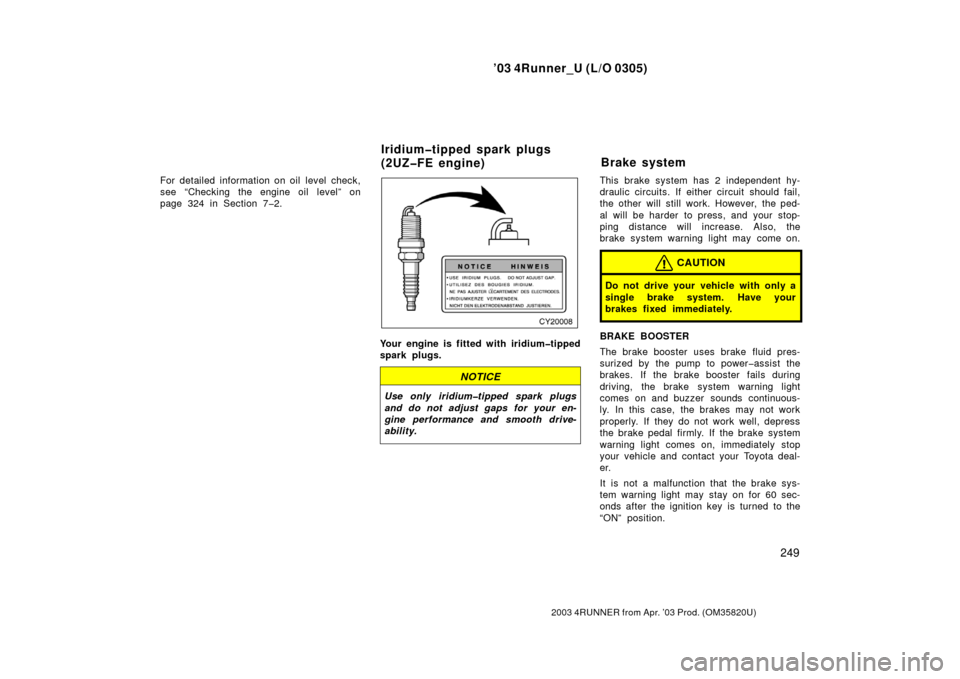 TOYOTA 4RUNNER 2003 N210 / 4.G Owners Manual ’03 4Runner_U (L/O 0305)
249
2003 4RUNNER from Apr. ’03 Prod. (OM 35820U)
For detailed information on oil  level  check,
see “Checking the engine oil level” on
page 324 in Section 7�2.
Your en