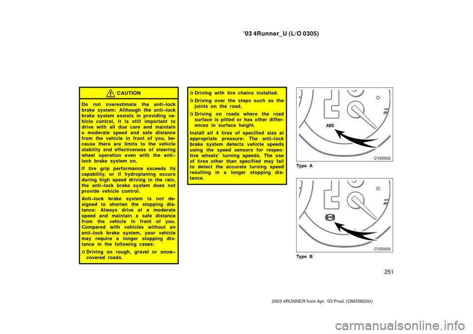 TOYOTA 4RUNNER 2003 N210 / 4.G User Guide ’03 4Runner_U (L/O 0305)
251
2003 4RUNNER from Apr. ’03 Prod. (OM 35820U)
CAUTION
Do not overestimate the anti�lock
brake system: Although the anti�lock
brake system assists in providing ve-
hicle