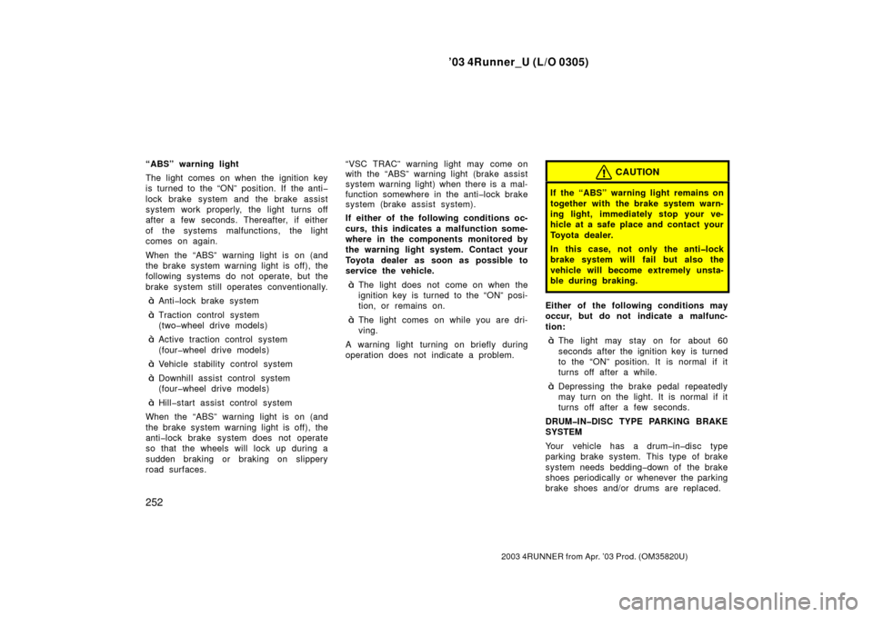 TOYOTA 4RUNNER 2003 N210 / 4.G Owners Manual ’03 4Runner_U (L/O 0305)
252
2003 4RUNNER from Apr. ’03 Prod. (OM 35820U)
“ABS” warning light
The light comes on when the ignition key
is turned to the “ON” position. If the anti�
lock bra