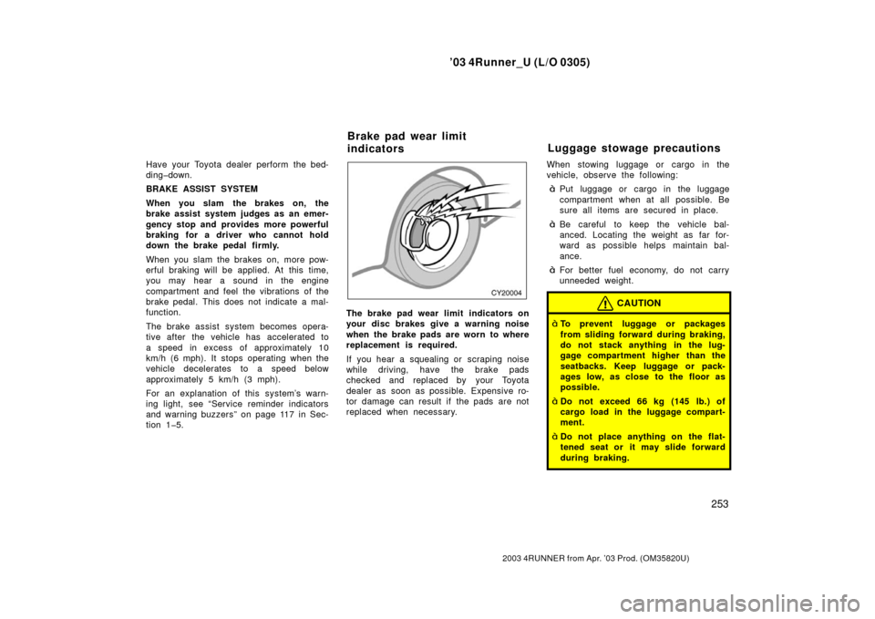 TOYOTA 4RUNNER 2003 N210 / 4.G User Guide ’03 4Runner_U (L/O 0305)
253
2003 4RUNNER from Apr. ’03 Prod. (OM 35820U)
Have your Toyota dealer perform the bed-
ding�down.
BRAKE ASSIST SYSTEM
When you slam  the brakes on, the
brake assist sys