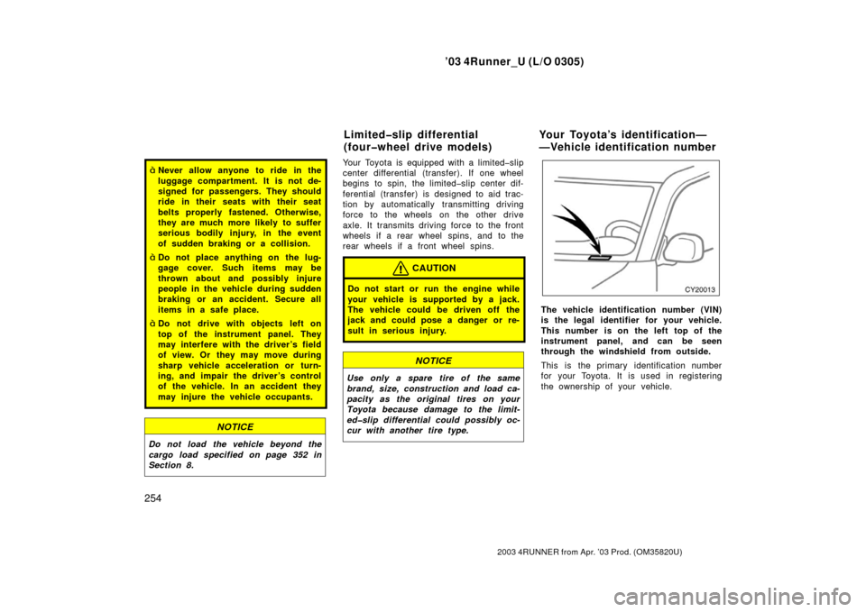 TOYOTA 4RUNNER 2003 N210 / 4.G Owners Manual ’03 4Runner_U (L/O 0305)
254
2003 4RUNNER from Apr. ’03 Prod. (OM 35820U)
Never allow anyone to ride in the
luggage compartment. It is not de-
signed for passengers. They should
ride in their sea